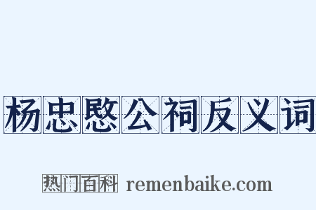 杨忠愍公祠反义词是什么意思的图片